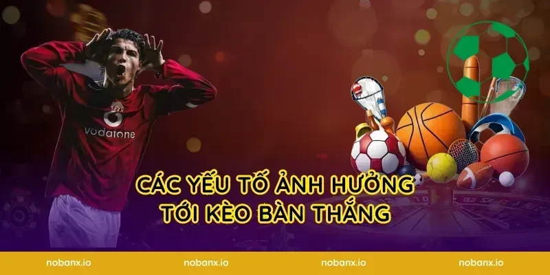 Các yếu tố ảnh hưởng tới kèo bàn thắng