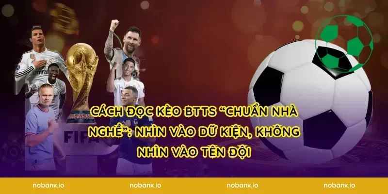 Cách đọc kèo BTTS “chuẩn nhà nghề”: nhìn vào dữ kiện, không nhìn vào tên đội