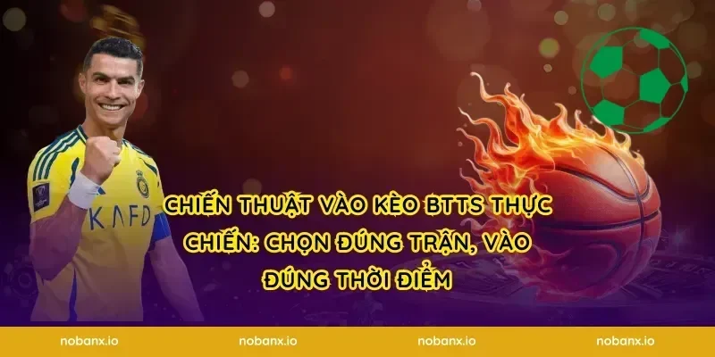 Chiến thuật vào kèo BTTS thực chiến: chọn đúng trận, vào đúng thời điểm