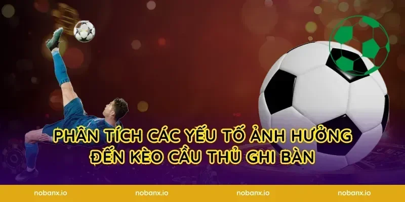 Phân tích các yếu tố ảnh hưởng đến kèo cầu thủ ghi bàn