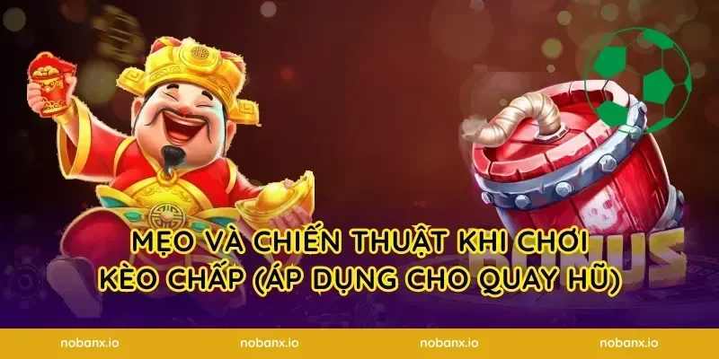 Mẹo và chiến thuật khi chơi kèo chấp (áp dụng cho quay hũ)
