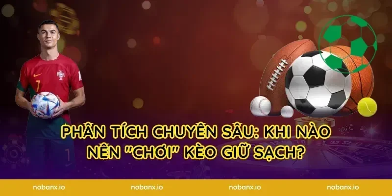 Phân Tích Chuyên Sâu: Khi Nào Nên "Chơi" Kèo Giữ Sạch?