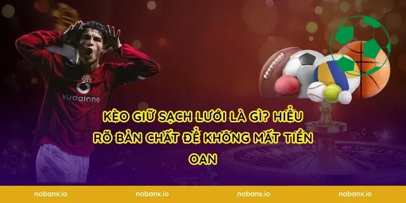 Kèo Giữ Sạch Lưới Là Gì? Hiểu Rõ Bản Chất Để Không Mất Tiền Oan