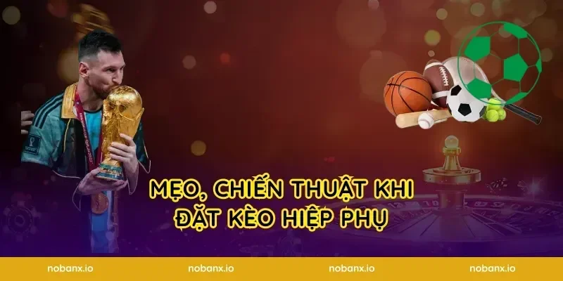 Mẹo, chiến thuật khi đặt kèo hiệp phụ