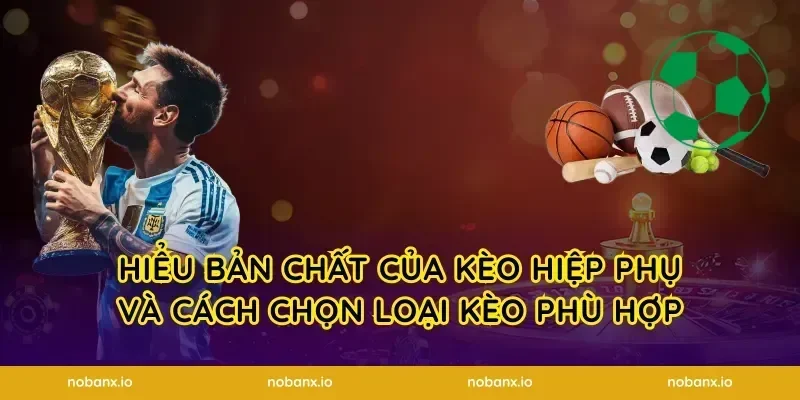 Hiểu bản chất của kèo hiệp phụ và cách chọn loại kèo phù hợp