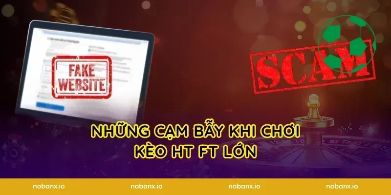 Những cạm bẫy khi chơi kèo HT FT lớn