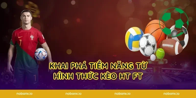 Khai phá tiềm năng từ hình thức kèo HT FT
