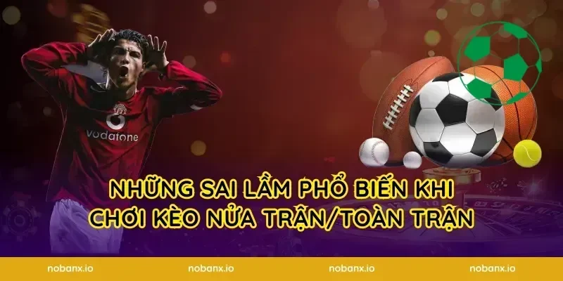 Những sai lầm phổ biến khi chơi kèo nửa trận/toàn trận