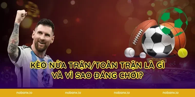 Kèo nửa trận/toàn trận là gì và vì sao đáng chơi?