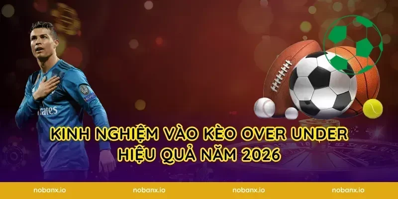 Kinh nghiệm vào kèo over under hiệu quả năm 2026