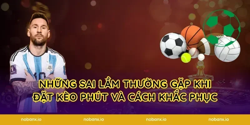 Những Sai Lầm Thường Gặp Khi Đặt Kèo Phút Và Cách Khắc Phục