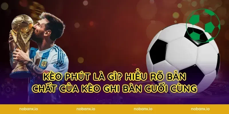 Kèo Phút Là Gì? Hiểu Rõ Bản Chất Của Kèo Ghi Bàn Cuối Cùng
