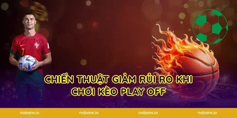 Chiến thuật giảm rủi ro khi chơi kèo play off