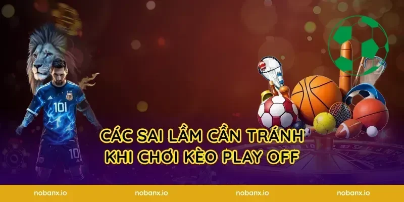 Các sai lầm cần tránh khi chơi kèo play off
