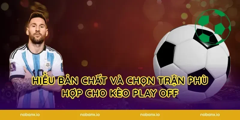 Hiểu bản chất và chọn trận phù hợp cho kèo play off