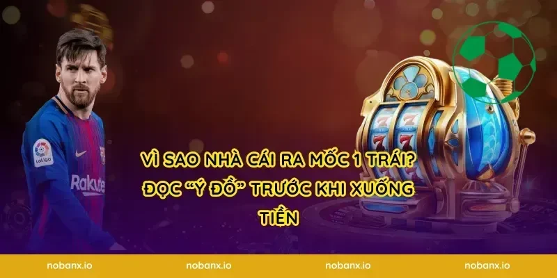Vì sao nhà cái ra mốc 1 trái? Đọc “ý đồ” trước khi xuống tiền
