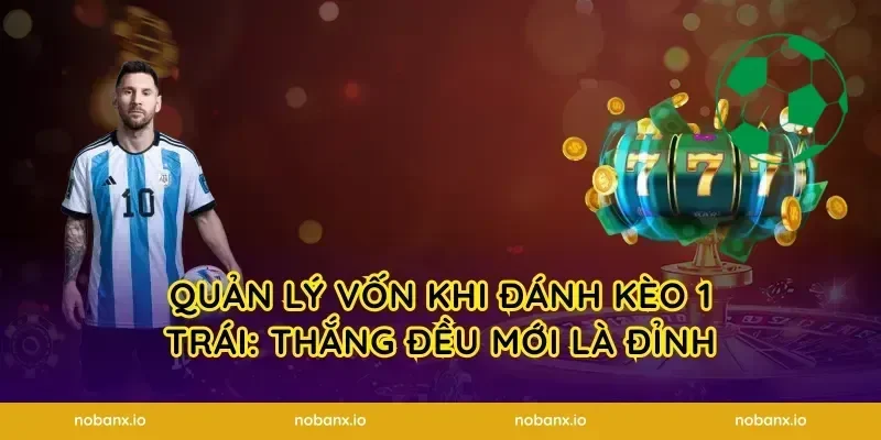 Quản lý vốn khi đánh kèo 1 trái: thắng đều mới là đỉnh