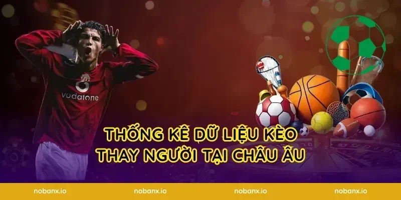 Thống kê dữ liệu kèo thay người tại châu âu