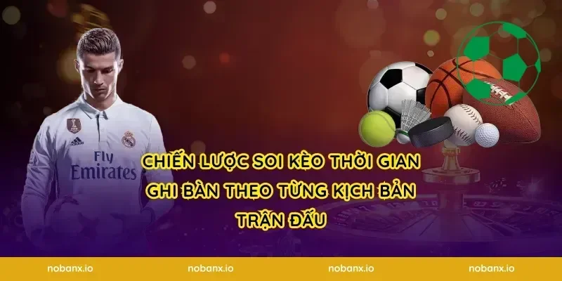 Chiến lược soi kèo thời gian ghi bàn theo từng kịch bản trận đấu