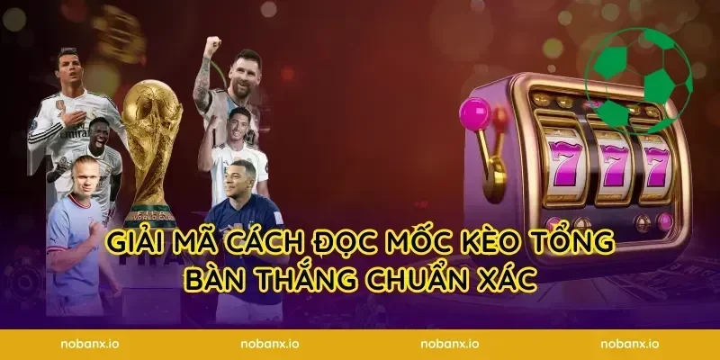 Giải mã cách đọc mốc kèo tổng bàn thắng chuẩn xác