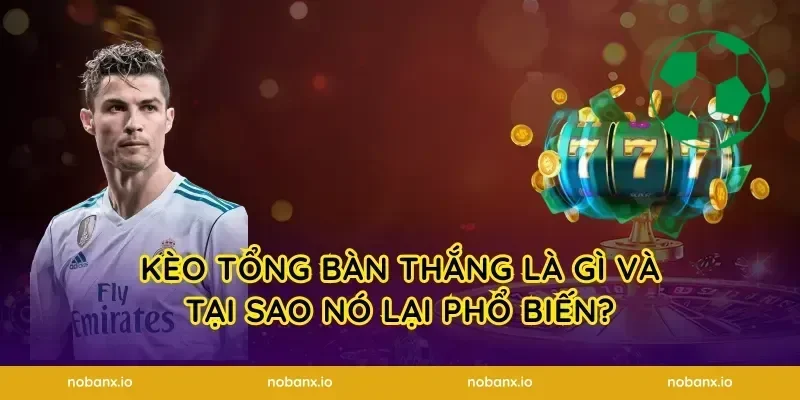 Kèo tổng bàn thắng là gì và tại sao nó lại phổ biến?