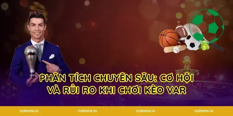 Phân tích chuyên sâu: Cơ hội và rủi ro khi chơi kèo VAR