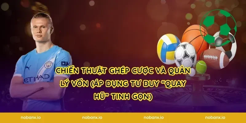 Chiến thuật ghép cược và quản lý vốn (áp dụng tư duy “quay hũ” tinh gọn)