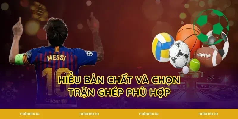 Hiểu bản chất và chọn trận ghép phù hợp